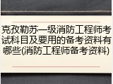 克孜勒苏一级消防工程师考试科目及要用的备考资料有哪些(消防工程师备考资料)