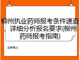 柳州执业药师报考条件速查，详细分析报名要求(柳州药师报考指南)