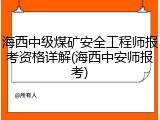 海西中级煤矿安全工程师报考资格详解(海西中安师报考)