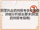 阿里执业药师报考条件速查，详细分析报名要求(阿里药师报考指南)