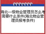 海北一级物业管理员怎么考需要什么条件(海北物业管理员报考条件)