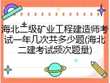 海北二级矿业工程建造师考试一年几次共多少题(海北二建考试频次题量)