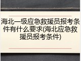 海北一级应急救援员报考条件有什么要求(海北应急救援员报考条件)