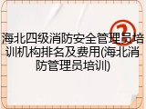 海北四级消防安全管理员培训机构排名及费用(海北消防管理员培训)