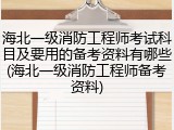 海北一级消防工程师考试科目及要用的备考资料有哪些(海北一级消防工程师备考资料)