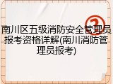 南川区五级消防安全管理员报考资格详解(南川消防管理员报考)