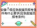 安康一级应急救援员报考条件有什么要求(应急救援员报考条件)