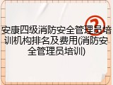 安康四级消防安全管理员培训机构排名及费用(消防安全管理员培训)