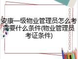 安康一级物业管理员怎么考需要什么条件(物业管理员考证条件)