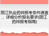 丽江执业药师报考条件速查，详细分析报名要求(丽江药师报考指南)