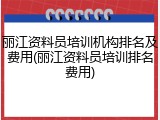 丽江资料员培训机构排名及费用(丽江资料员培训排名费用)