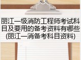 丽江一级消防工程师考试科目及要用的备考资料有哪些(丽江一消备考科目资料)