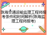 珠海交通运输监理工程师报考条件和时间解析(珠海监理工程师报考)