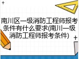 南川区一级消防工程师报考条件有什么要求(南川一级消防工程师报考条件)