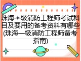 珠海一级消防工程师考试科目及要用的备考资料有哪些(珠海一级消防工程师备考指南)