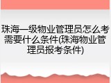 珠海一级物业管理员怎么考需要什么条件(珠海物业管理员报考条件)