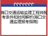 海口交通运输监理工程师报考条件和时间解析(海口交通监理报考指南)