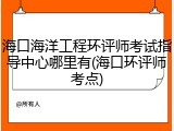 海口海洋工程环评师考试指导中心哪里有(海口环评师考点)