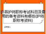 许昌护师职称考试科目及要用的备考资料有哪些(护师职称考资料)