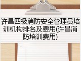 许昌四级消防安全管理员培训机构排名及费用(许昌消防培训费用)