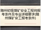 随州初级煤矿安全工程师报考条件及专业详细要求(随州煤矿安工报考条件)