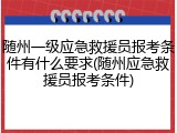 随州一级应急救援员报考条件有什么要求(随州应急救援员报考条件)