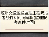 随州交通运输监理工程师报考条件和时间解析(监理报考条件时间)