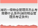 潍坊一级物业管理员怎么考需要什么条件(潍坊物业管理员考证条件)