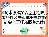 潍坊中级煤矿安全工程师报考条件及专业详细要求(煤矿安全工程师报考条件)