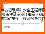 潍坊初级煤矿安全工程师报考条件及专业详细要求(潍坊煤矿安全工程师报考条件)