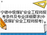 宁德中级煤矿安全工程师报考条件及专业详细要求(中级煤矿安全工程师报考)