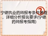 宁德执业药师报考条件速查，详细分析报名要求(宁德药师报考指南)