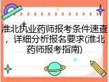 淮北执业药师报考条件速查，详细分析报名要求(淮北药师报考指南)
