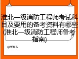 淮北一级消防工程师考试科目及要用的备考资料有哪些(淮北一级消防工程师备考指南)