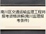 南川区交通运输监理工程师报考资格详解(南川监理报考条件)