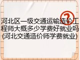 河北区一级交通运输造价工程师大概多少学费好就业吗(河北交通造价师学费就业)