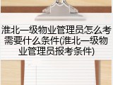 淮北一级物业管理员怎么考需要什么条件(淮北一级物业管理员报考条件)