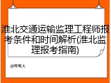 淮北交通运输监理工程师报考条件和时间解析(淮北监理报考指南)