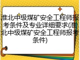 淮北中级煤矿安全工程师报考条件及专业详细要求(淮北中级煤矿安全工程师报考条件)