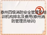 泰州四级消防安全管理员培训机构排名及费用(泰州消防管理员培训)