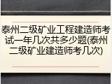 泰州二级矿业工程建造师考试一年几次共多少题(泰州二级矿业建造师考几次)