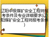 辽阳中级煤矿安全工程师报考条件及专业详细要求(辽阳煤矿安全工程师报考条件)