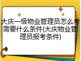大庆一级物业管理员怎么考需要什么条件(大庆物业管理员报考条件)