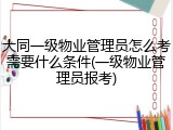 大同一级物业管理员怎么考需要什么条件(一级物业管理员报考)