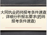 大同执业药师报考条件速查，详细分析报名要求(药师报考条件速查)