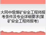 大同中级煤矿安全工程师报考条件及专业详细要求(煤矿安全工程师报考)