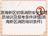 滨海新区初级消防安全管理员培训及报考条件详情(滨海新区消防培训条件)