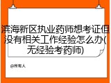 滨海新区执业药师想考证但没有相关工作经验怎么办(无经验考药师)