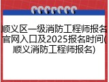 顺义区一级消防工程师报名官网入口及2025报名时间(顺义消防工程师报名)