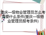 重庆一级物业管理员怎么考需要什么条件(重庆一级物业管理员报考条件)